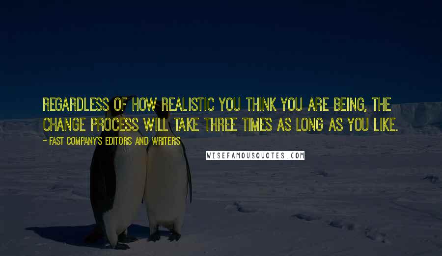 Fast Company's Editors And Writers Quotes: Regardless of how realistic you think you are being, the change process will take three times as long as you like.