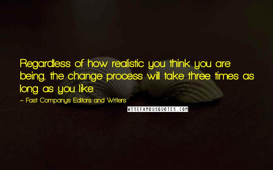 Fast Company's Editors And Writers Quotes: Regardless of how realistic you think you are being, the change process will take three times as long as you like.