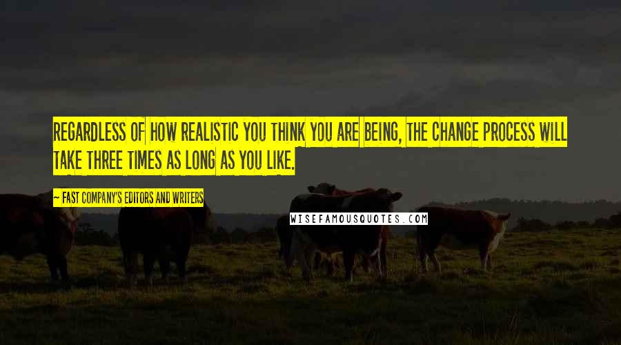 Fast Company's Editors And Writers Quotes: Regardless of how realistic you think you are being, the change process will take three times as long as you like.