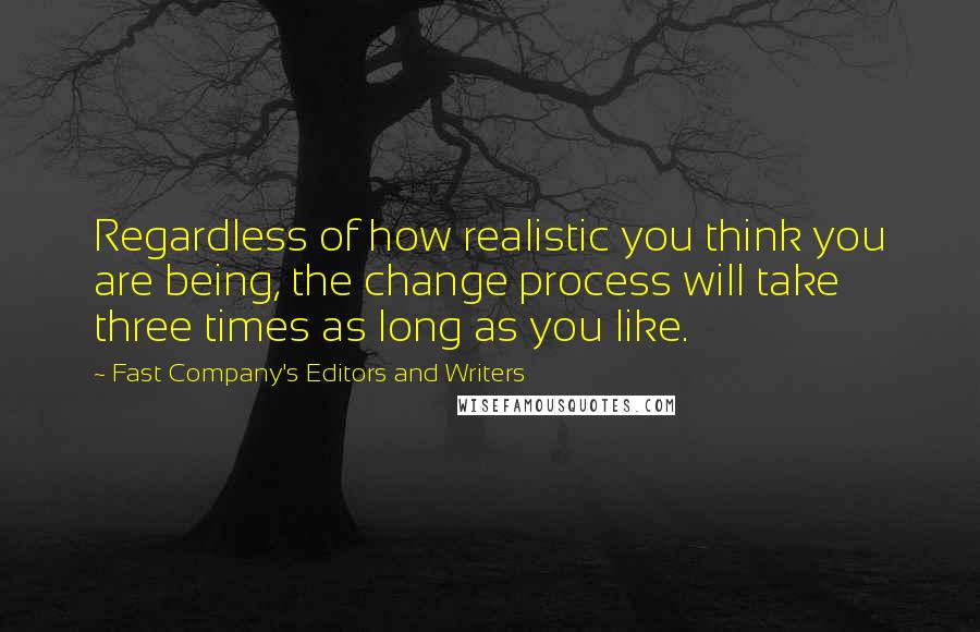 Fast Company's Editors And Writers Quotes: Regardless of how realistic you think you are being, the change process will take three times as long as you like.