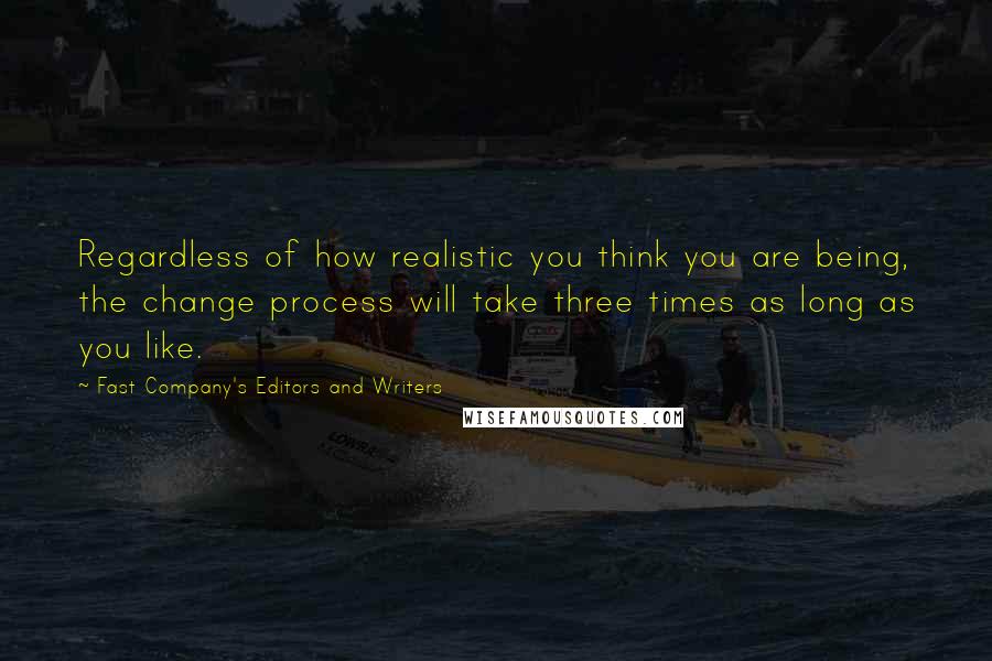 Fast Company's Editors And Writers Quotes: Regardless of how realistic you think you are being, the change process will take three times as long as you like.