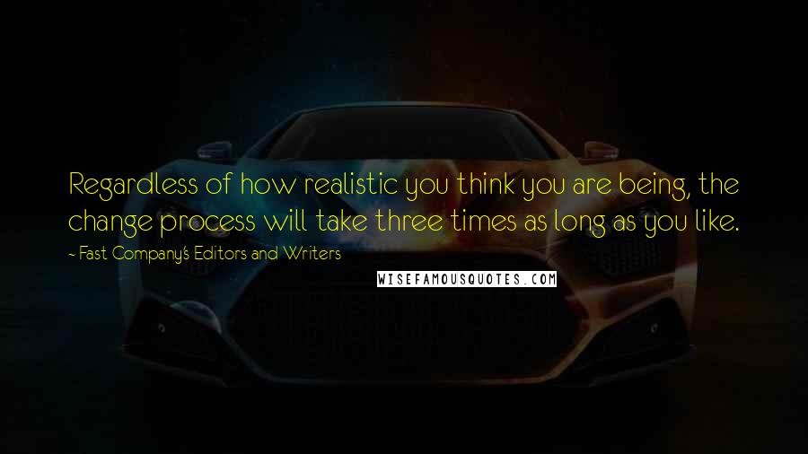 Fast Company's Editors And Writers Quotes: Regardless of how realistic you think you are being, the change process will take three times as long as you like.