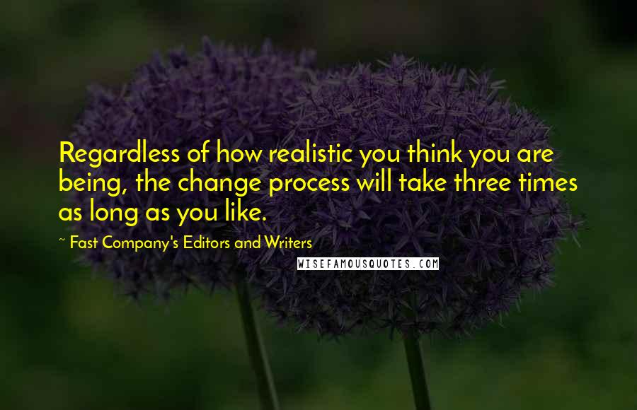 Fast Company's Editors And Writers Quotes: Regardless of how realistic you think you are being, the change process will take three times as long as you like.