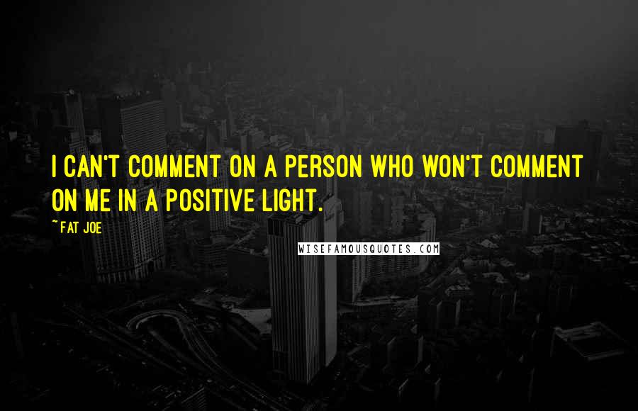 Fat Joe Quotes: I can't comment on a person who won't comment on me in a positive light.