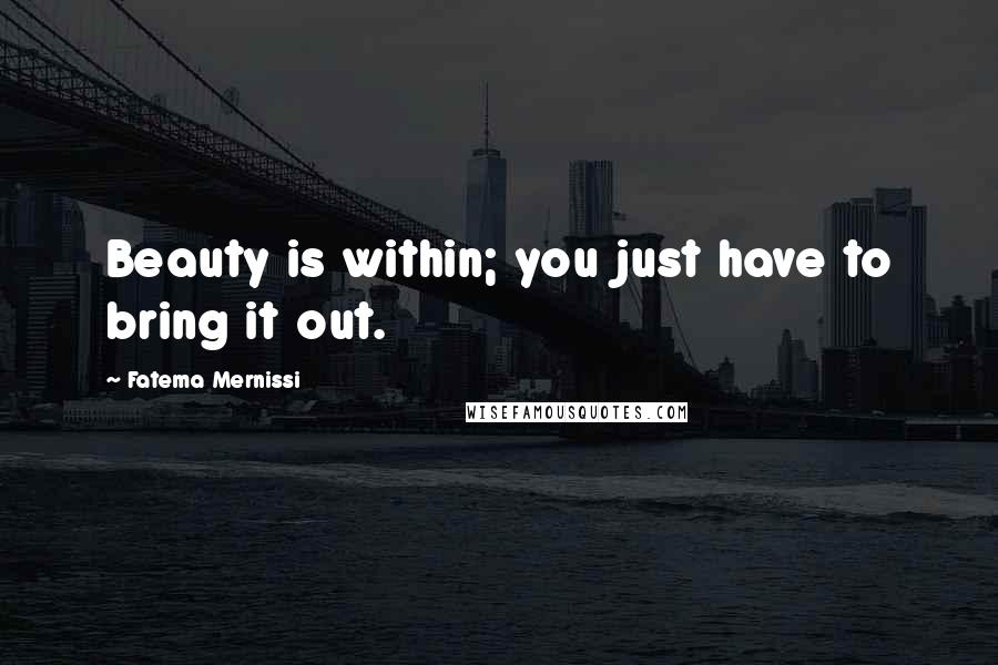 Fatema Mernissi Quotes: Beauty is within; you just have to bring it out.