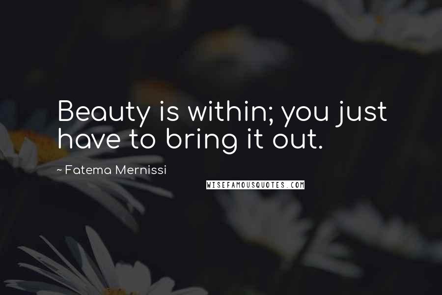 Fatema Mernissi Quotes: Beauty is within; you just have to bring it out.