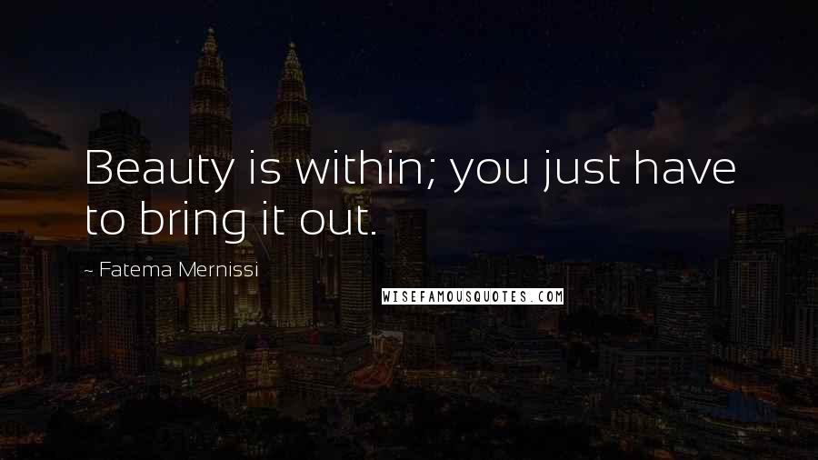 Fatema Mernissi Quotes: Beauty is within; you just have to bring it out.