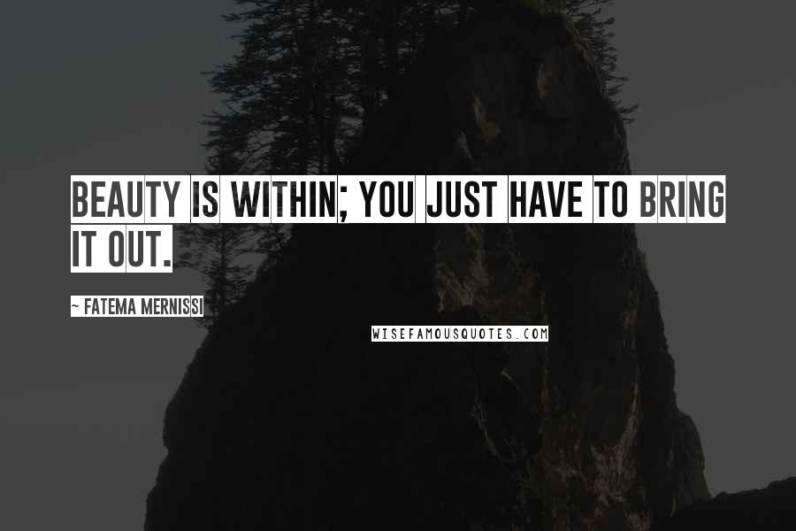 Fatema Mernissi Quotes: Beauty is within; you just have to bring it out.