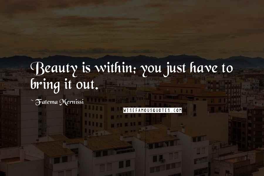 Fatema Mernissi Quotes: Beauty is within; you just have to bring it out.