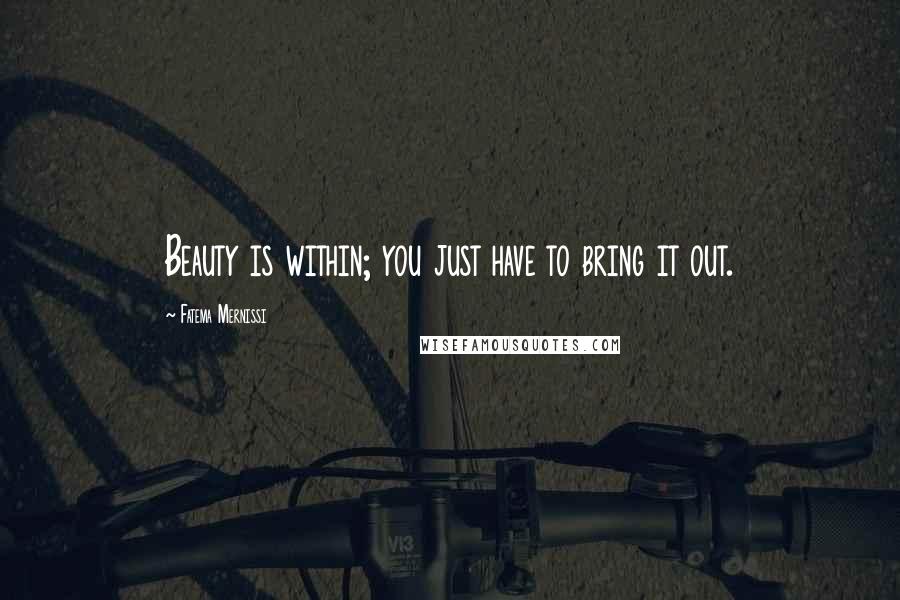 Fatema Mernissi Quotes: Beauty is within; you just have to bring it out.