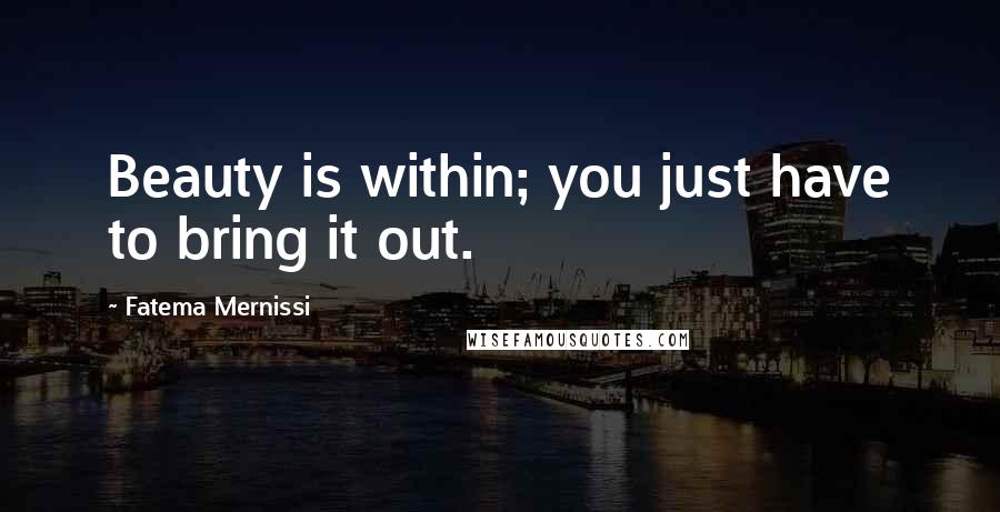 Fatema Mernissi Quotes: Beauty is within; you just have to bring it out.