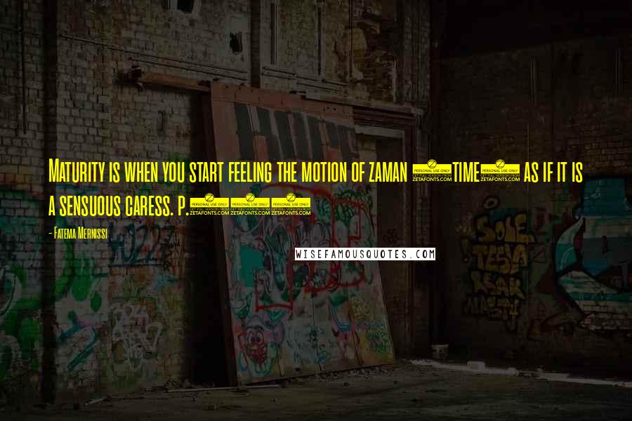 Fatema Mernissi Quotes: Maturity is when you start feeling the motion of zaman (time) as if it is a sensuous caress. p.216