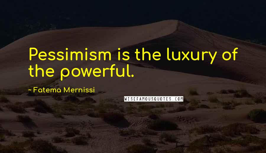 Fatema Mernissi Quotes: Pessimism is the luxury of the powerful.