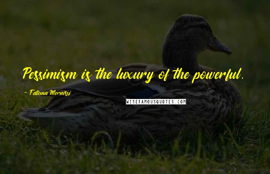 Fatema Mernissi Quotes: Pessimism is the luxury of the powerful.