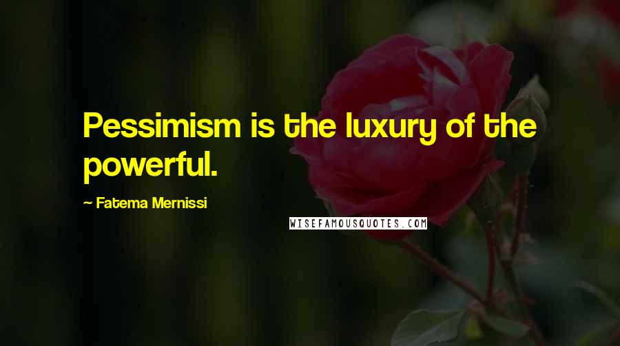 Fatema Mernissi Quotes: Pessimism is the luxury of the powerful.