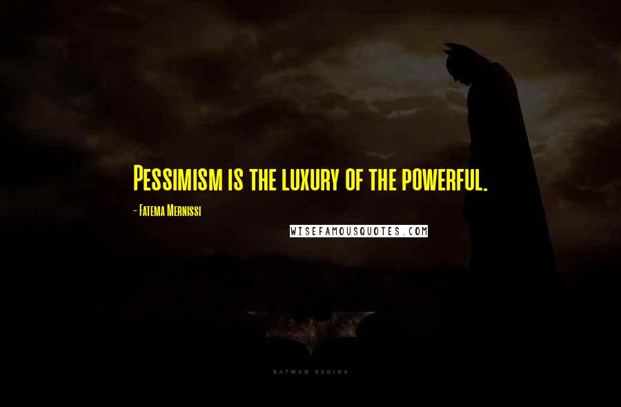 Fatema Mernissi Quotes: Pessimism is the luxury of the powerful.