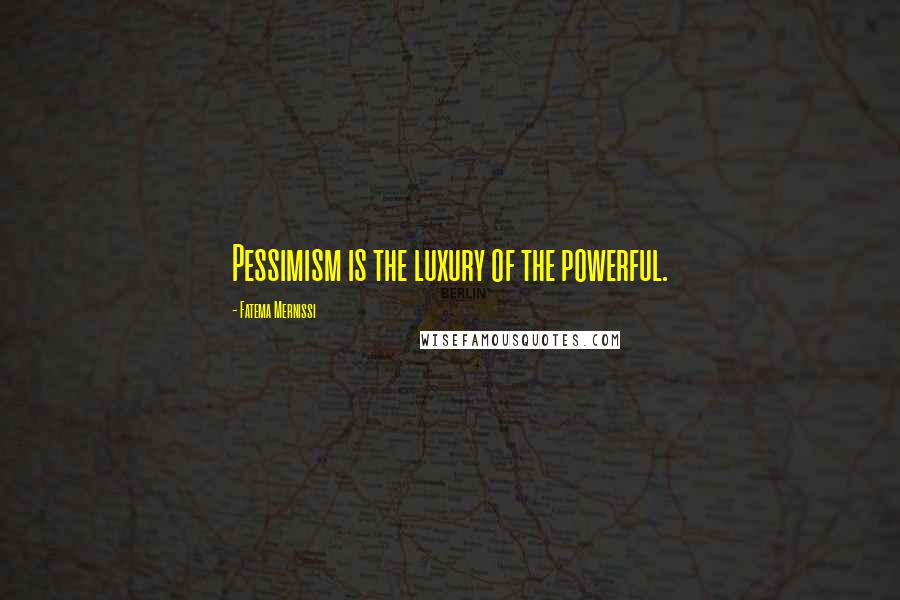 Fatema Mernissi Quotes: Pessimism is the luxury of the powerful.