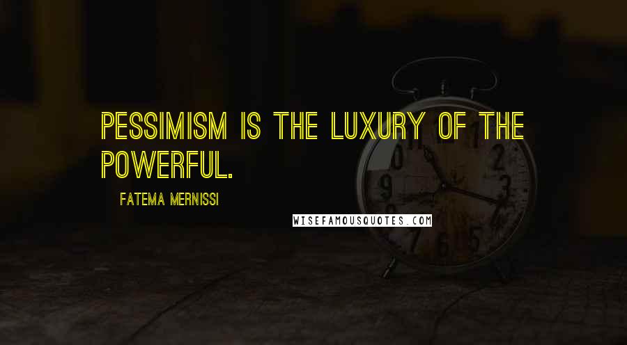 Fatema Mernissi Quotes: Pessimism is the luxury of the powerful.