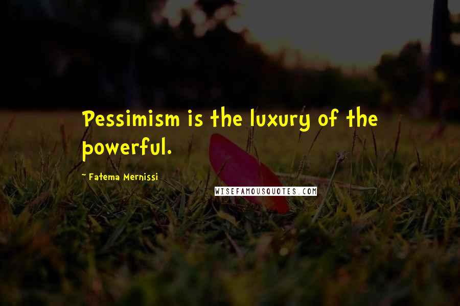 Fatema Mernissi Quotes: Pessimism is the luxury of the powerful.