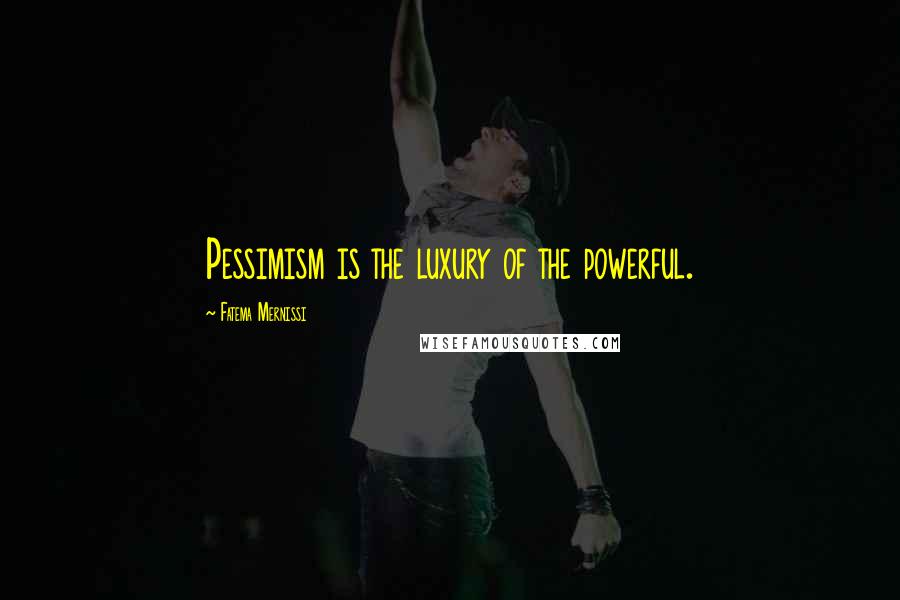 Fatema Mernissi Quotes: Pessimism is the luxury of the powerful.