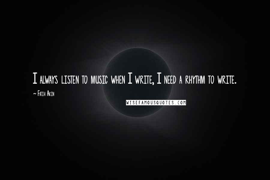 Fatih Akin Quotes: I always listen to music when I write, I need a rhythm to write.