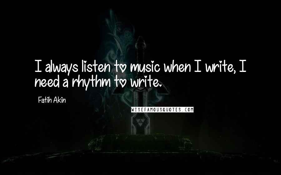 Fatih Akin Quotes: I always listen to music when I write, I need a rhythm to write.