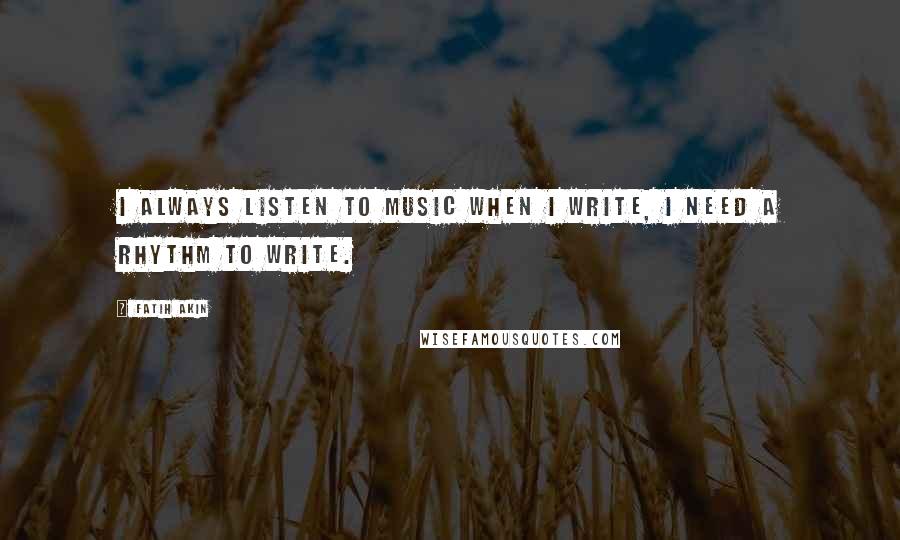 Fatih Akin Quotes: I always listen to music when I write, I need a rhythm to write.