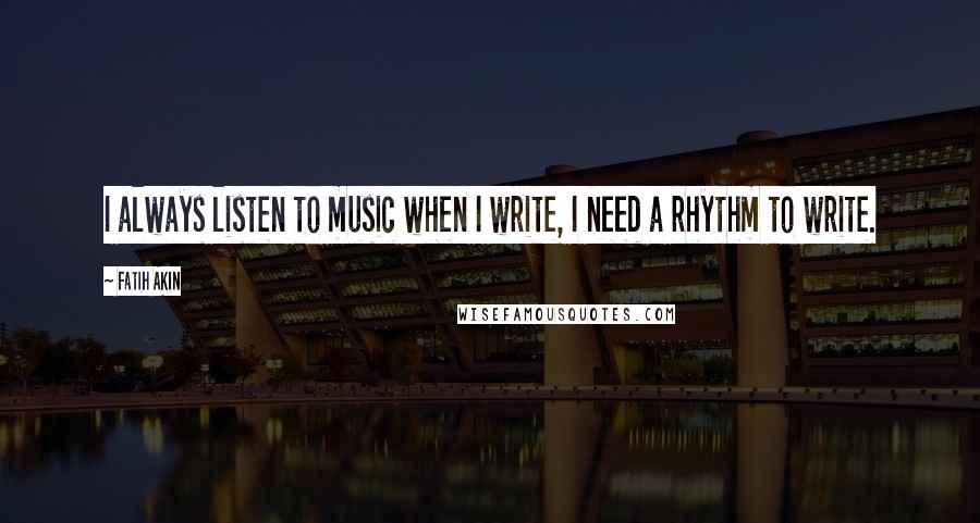 Fatih Akin Quotes: I always listen to music when I write, I need a rhythm to write.