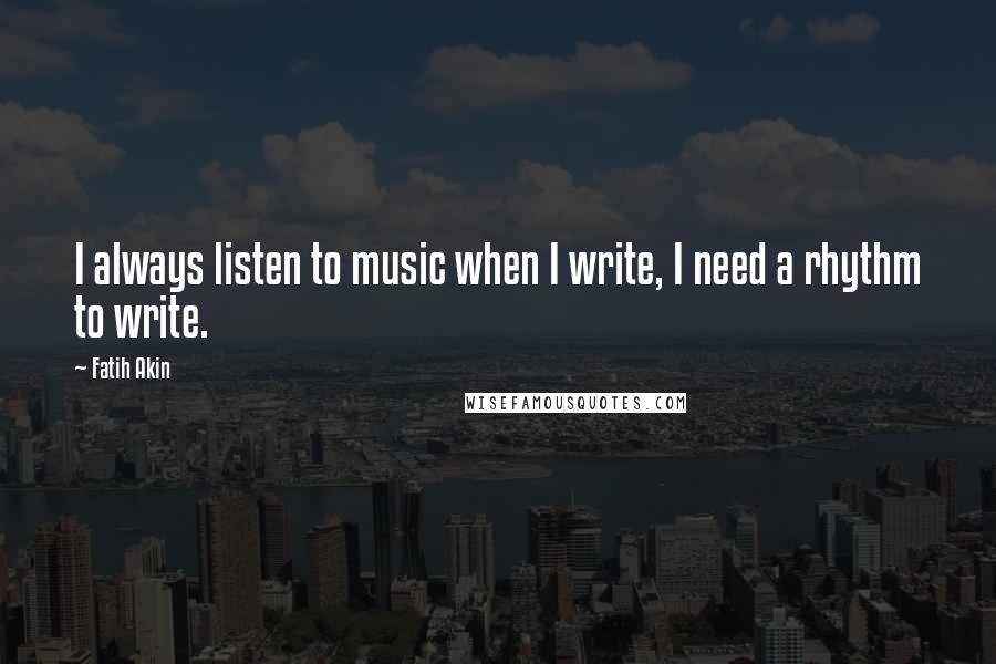 Fatih Akin Quotes: I always listen to music when I write, I need a rhythm to write.