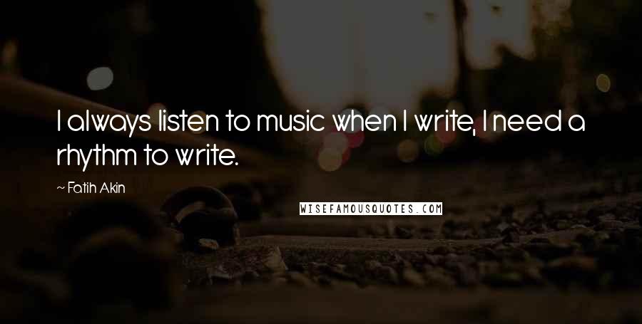 Fatih Akin Quotes: I always listen to music when I write, I need a rhythm to write.