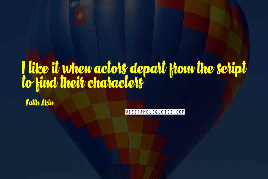 Fatih Akin Quotes: I like it when actors depart from the script to find their characters.