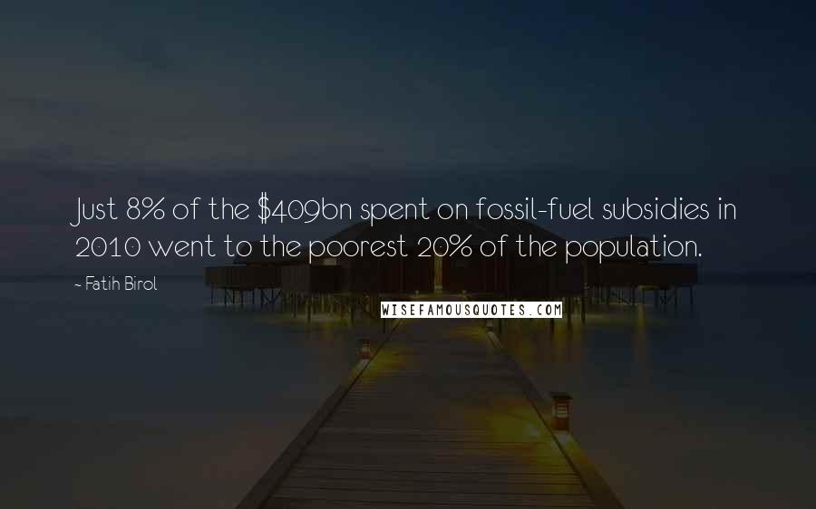Fatih Birol Quotes: Just 8% of the $409bn spent on fossil-fuel subsidies in 2010 went to the poorest 20% of the population.