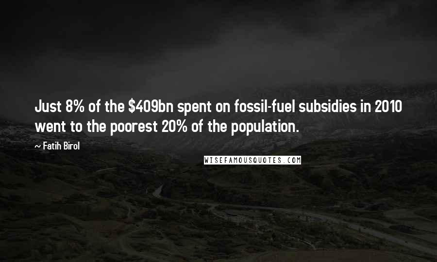 Fatih Birol Quotes: Just 8% of the $409bn spent on fossil-fuel subsidies in 2010 went to the poorest 20% of the population.