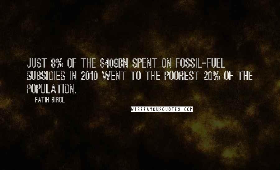 Fatih Birol Quotes: Just 8% of the $409bn spent on fossil-fuel subsidies in 2010 went to the poorest 20% of the population.