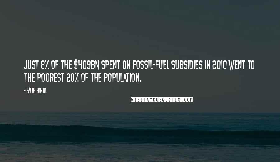 Fatih Birol Quotes: Just 8% of the $409bn spent on fossil-fuel subsidies in 2010 went to the poorest 20% of the population.