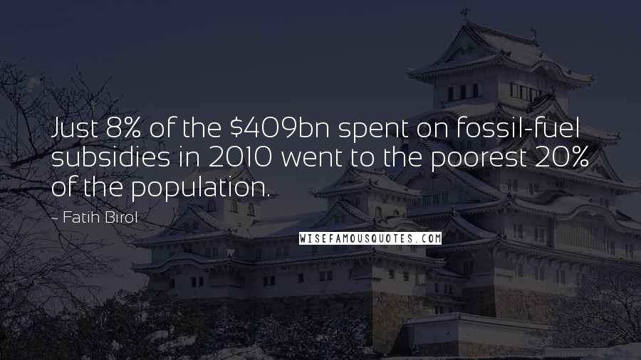 Fatih Birol Quotes: Just 8% of the $409bn spent on fossil-fuel subsidies in 2010 went to the poorest 20% of the population.