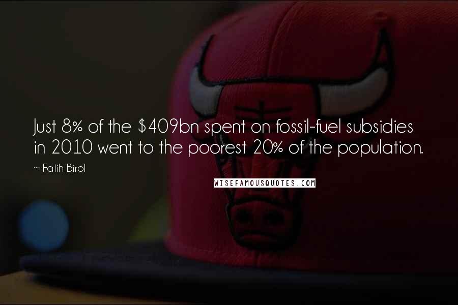 Fatih Birol Quotes: Just 8% of the $409bn spent on fossil-fuel subsidies in 2010 went to the poorest 20% of the population.