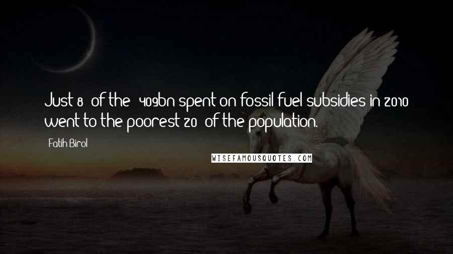 Fatih Birol Quotes: Just 8% of the $409bn spent on fossil-fuel subsidies in 2010 went to the poorest 20% of the population.