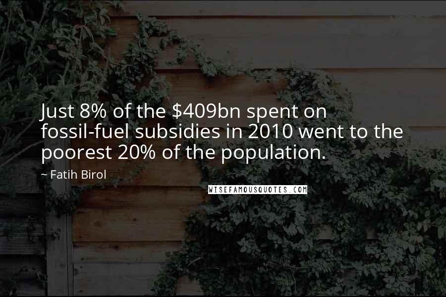 Fatih Birol Quotes: Just 8% of the $409bn spent on fossil-fuel subsidies in 2010 went to the poorest 20% of the population.