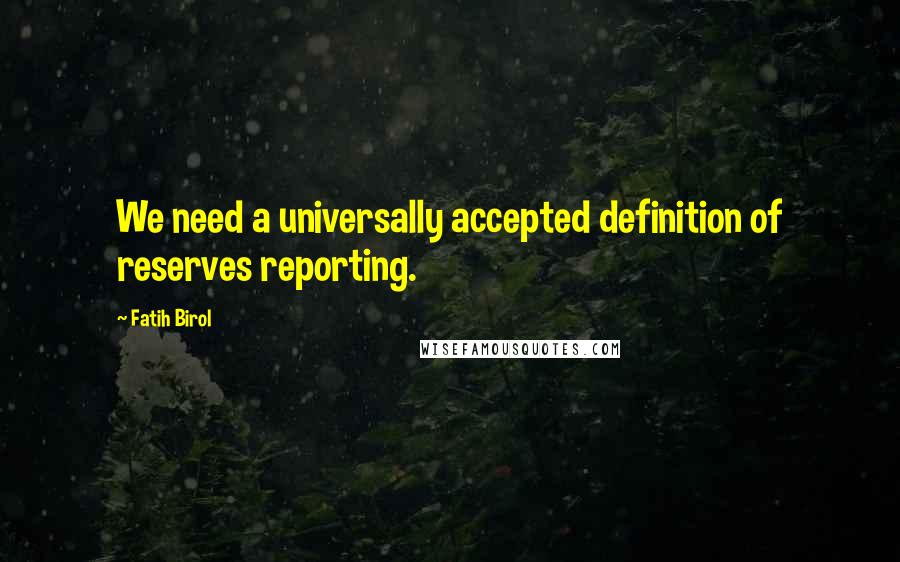 Fatih Birol Quotes: We need a universally accepted definition of reserves reporting.