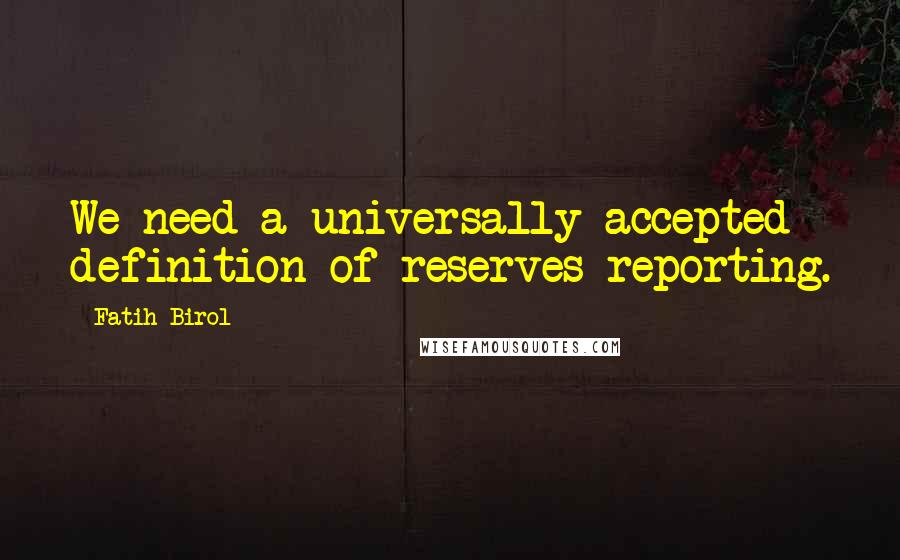 Fatih Birol Quotes: We need a universally accepted definition of reserves reporting.