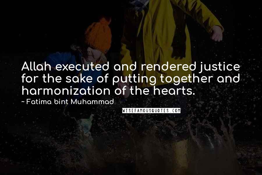 Fatima Bint Muhammad Quotes: Allah executed and rendered justice for the sake of putting together and harmonization of the hearts.