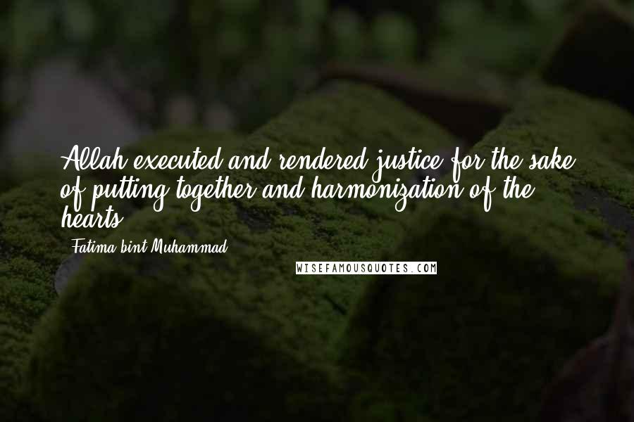 Fatima Bint Muhammad Quotes: Allah executed and rendered justice for the sake of putting together and harmonization of the hearts.