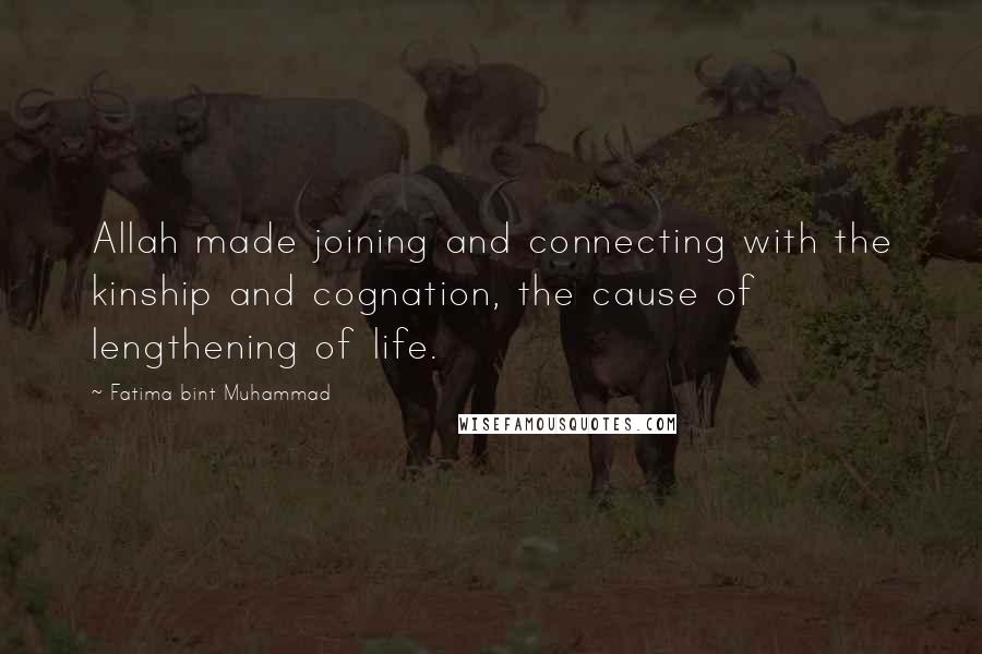 Fatima Bint Muhammad Quotes: Allah made joining and connecting with the kinship and cognation, the cause of lengthening of life.