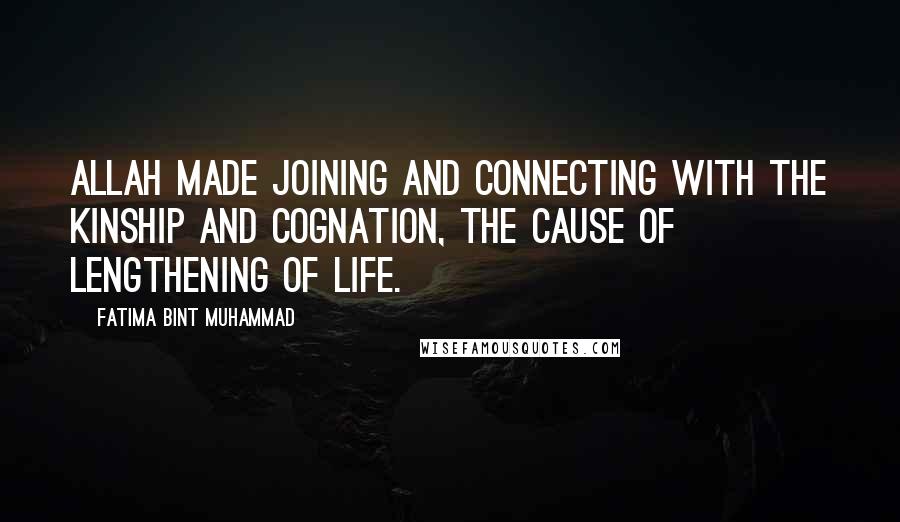 Fatima Bint Muhammad Quotes: Allah made joining and connecting with the kinship and cognation, the cause of lengthening of life.