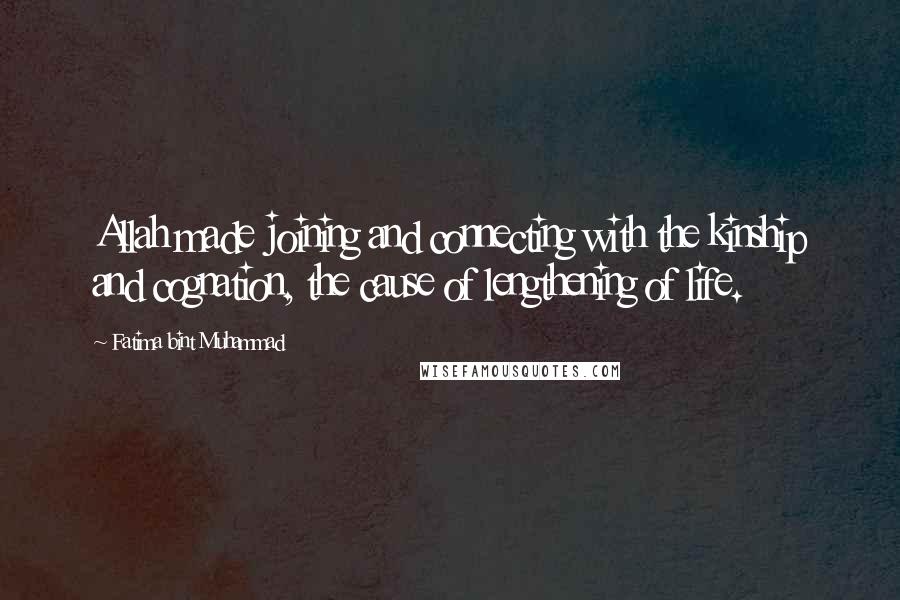 Fatima Bint Muhammad Quotes: Allah made joining and connecting with the kinship and cognation, the cause of lengthening of life.