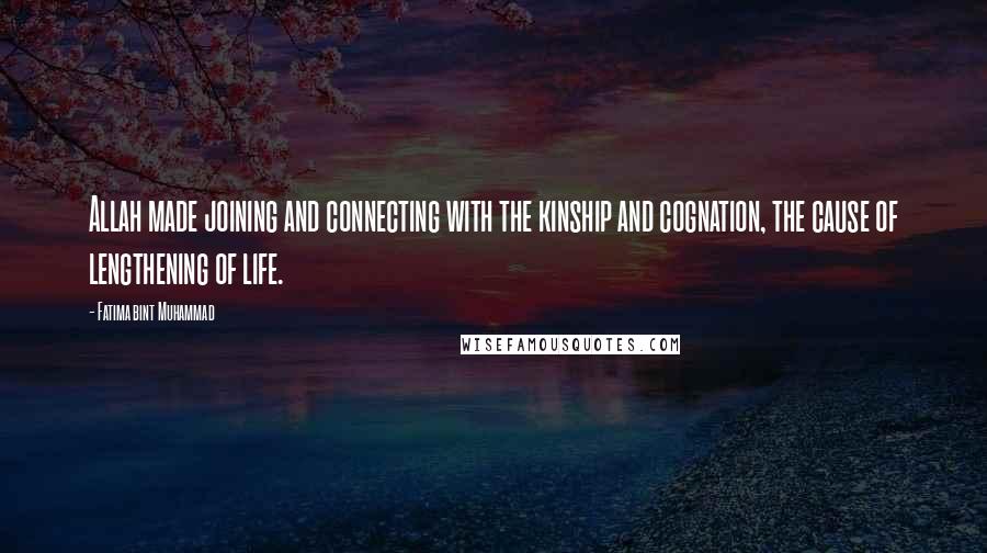 Fatima Bint Muhammad Quotes: Allah made joining and connecting with the kinship and cognation, the cause of lengthening of life.