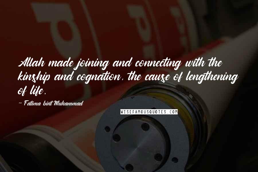 Fatima Bint Muhammad Quotes: Allah made joining and connecting with the kinship and cognation, the cause of lengthening of life.