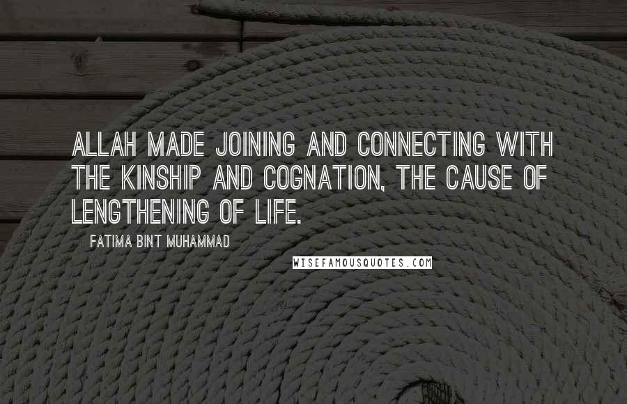 Fatima Bint Muhammad Quotes: Allah made joining and connecting with the kinship and cognation, the cause of lengthening of life.