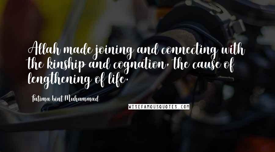 Fatima Bint Muhammad Quotes: Allah made joining and connecting with the kinship and cognation, the cause of lengthening of life.